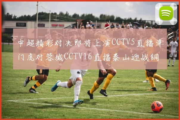 中超精彩对决即将上演CCTV5直播津门虎对蓉城CCTV16直播泰山迎战铜梁龙