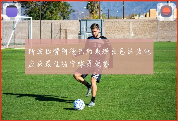 斯波称赞阿德巴约表现出色认为他应获最佳防守球员荣誉