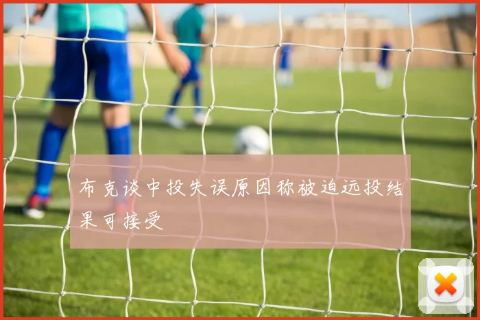 布克谈中投失误原因称被迫远投结果可接受