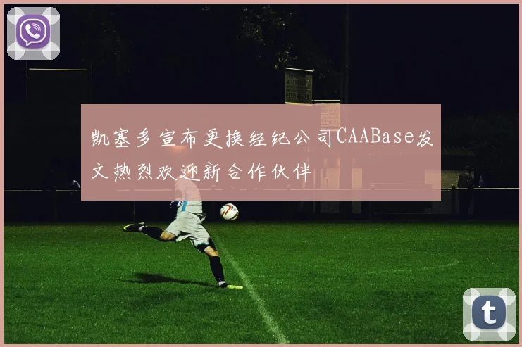 凯塞多宣布更换经纪公司CAABase发文热烈欢迎新合作伙伴
