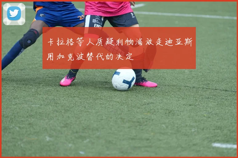 卡拉格等人质疑利物浦放走迪亚斯用加克波替代的决定