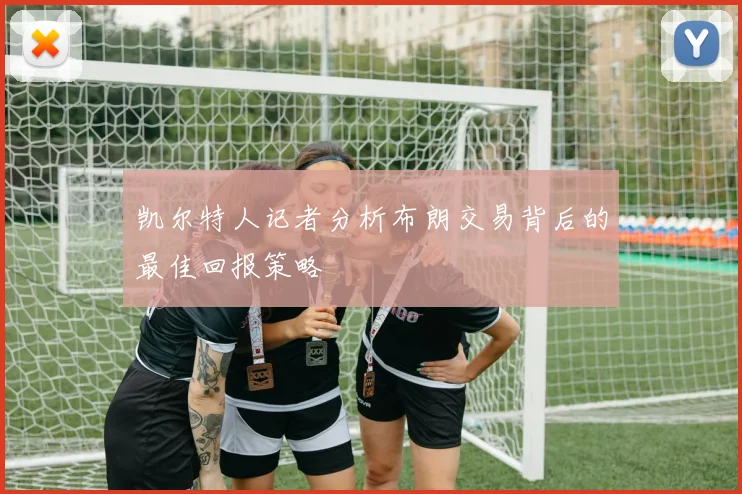 凯尔特人记者分析布朗交易背后的最佳回报策略