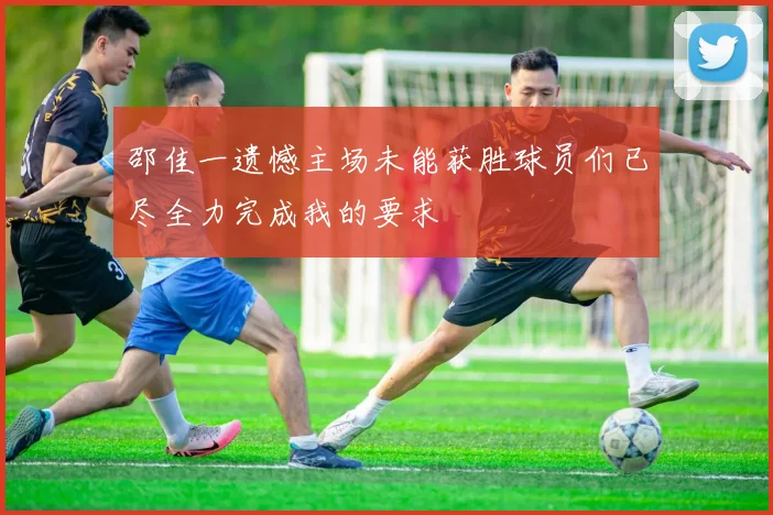 邵佳一遗憾主场未能获胜球员们已尽全力完成我的要求