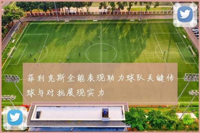 菲利克斯全能表现助力球队关键传球与对抗展现实力