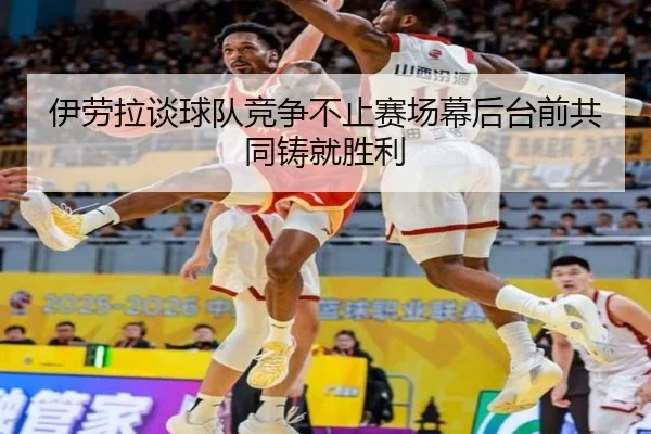 伊劳拉谈球队竞争不止赛场幕后台前共同铸就胜利